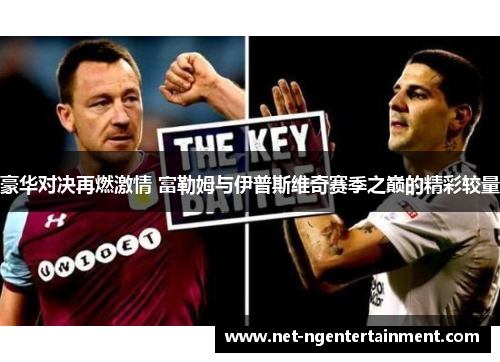 豪华对决再燃激情 富勒姆与伊普斯维奇赛季之巅的精彩较量
