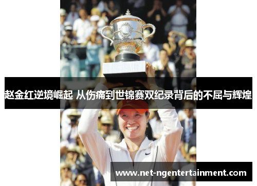 赵金红逆境崛起 从伤痛到世锦赛双纪录背后的不屈与辉煌