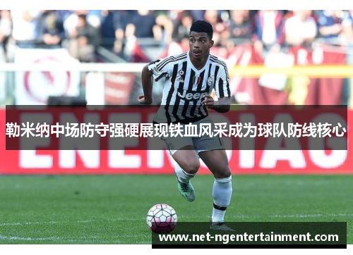 勒米纳中场防守强硬展现铁血风采成为球队防线核心